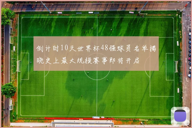 倒计时10天世界杯48强球员名单揭晓史上最大规模赛事即将开启