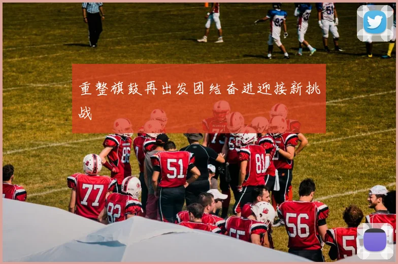 重整旗鼓再出发团结奋进迎接新挑战