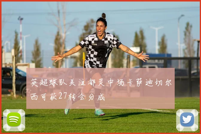 英超球队关注都灵中场卡萨迪切尔西可获27转会分成